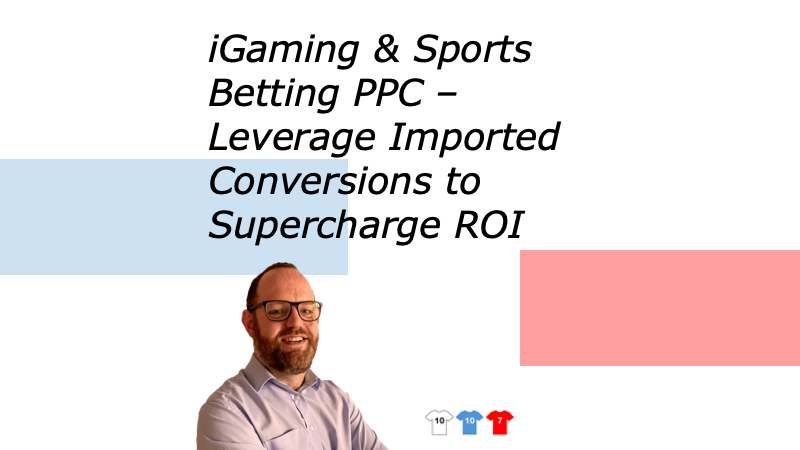 iGaming & Sports Betting PPC – Leverage Imported Conversions to Supercharge ROI